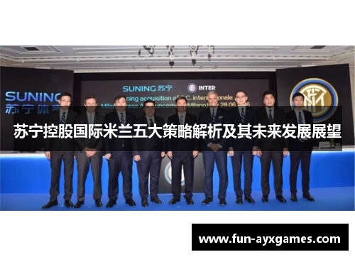 苏宁控股国际米兰五大策略解析及其未来发展展望 苏宁控股国际米兰五大策略解析及其未来发展展望