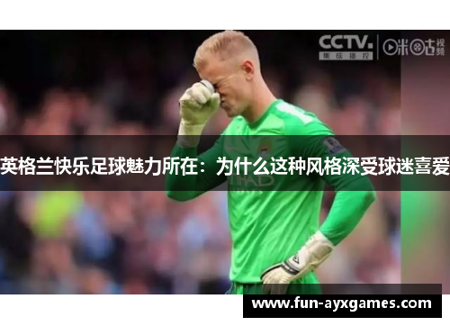 英格兰快乐足球魅力所在:为什么这种风格深受球迷喜爱 英格兰快乐足球魅力所在:为什么这种风格深受球迷喜爱