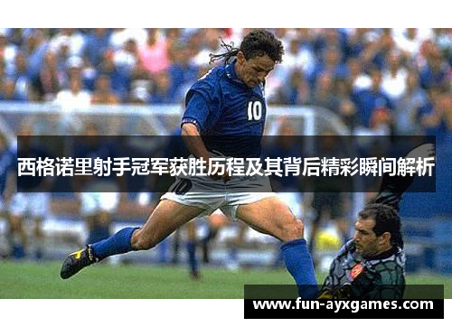 西格诺里射手冠军获胜历程及其背后精彩瞬间解析 西格诺里射手冠军获胜历程及其背后精彩瞬间解析