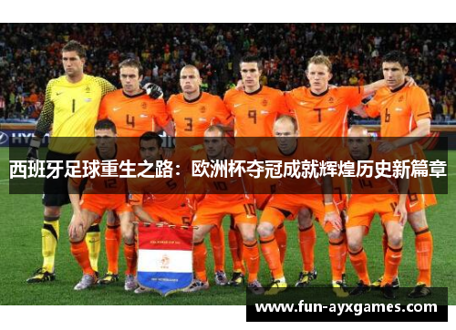 西班牙足球重生之路:欧洲杯夺冠成就辉煌历史新篇章 西班牙足球重生之路:欧洲杯夺冠成就辉煌历史新篇章