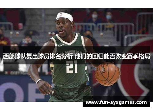 西部球队复出球员排名分析 他们的回归能否改变赛季格局 西部球队复出球员排名分析 他们的回归能否改变赛季格局
