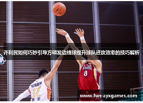 许利民如何巧妙引导方硕发边线球提升球队进攻效率的技巧解析