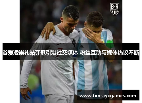 谷爱凌崇礼站夺冠引爆社交媒体 粉丝互动与媒体热议不断 谷爱凌崇礼站夺冠引爆社交媒体 粉丝互动与媒体热议不断