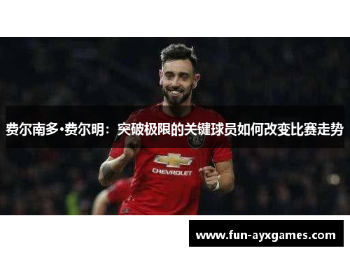 费尔南多·费尔明:突破极限的关键球员如何改变比赛走势 费尔南多·费尔明:突破极限的关键球员如何改变比赛走势