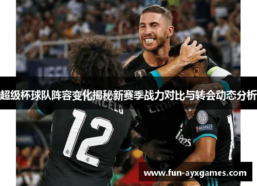 超级杯球队阵容变化揭秘新赛季战力对比与转会动态分析 超级杯球队阵容变化揭秘新赛季战力对比与转会动态分析