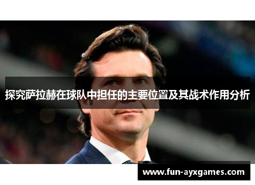 探究萨拉赫在球队中担任的主要位置及其战术作用分析