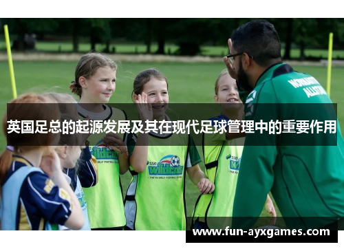 英国足总的起源发展及其在现代足球管理中的重要作用