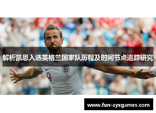 解析凯恩入选英格兰国家队历程及时间节点追踪研究