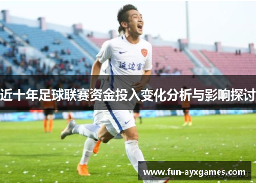 近十年足球联赛资金投入变化分析与影响探讨 近十年足球联赛资金投入变化分析与影响探讨