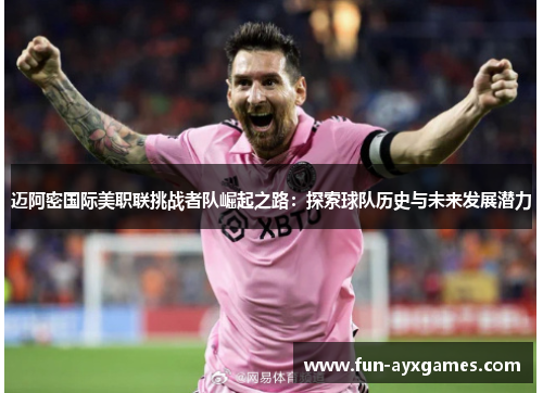 迈阿密国际美职联挑战者队崛起之路:探索球队历史与未来发展潜力 迈阿密国际美职联挑战者队崛起之路:探索球队历史与未来发展潜力