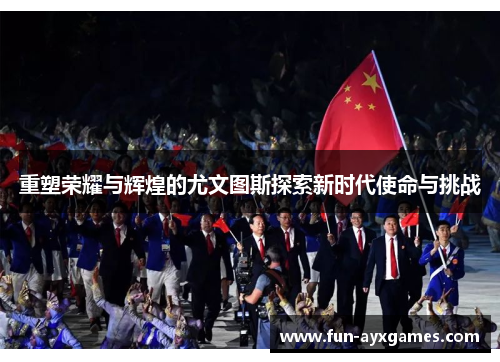 重塑荣耀与辉煌的尤文图斯探索新时代使命与挑战