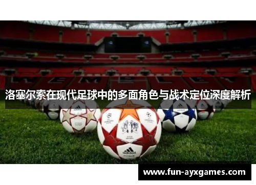 洛塞尔索在现代足球中的多面角色与战术定位深度解析