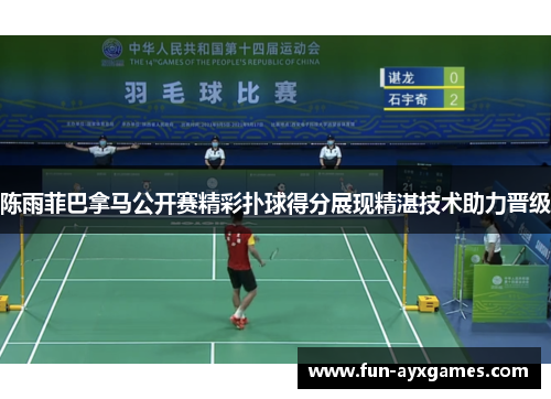 陈雨菲巴拿马公开赛精彩扑球得分展现精湛技术助力晋级