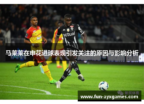 马莱莱在申花进球表现引发关注的原因与影响分析 马莱莱在申花进球表现引发关注的原因与影响分析