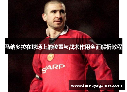 马纳多拉在球场上的位置与战术作用全面解析教程 马纳多拉在球场上的位置与战术作用全面解析教程