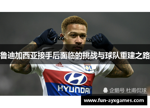 鲁迪加西亚接手后面临的挑战与球队重建之路 鲁迪加西亚接手后面临的挑战与球队重建之路