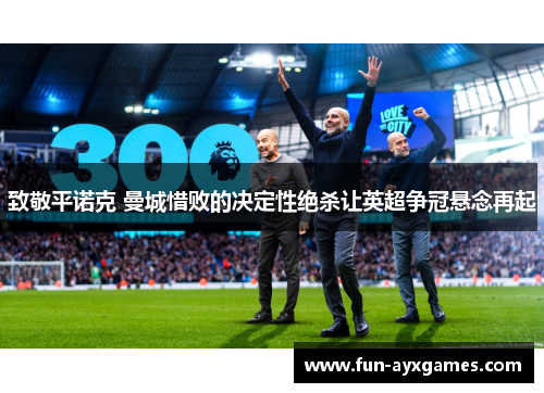 致敬平诺克 曼城惜败的决定性绝杀让英超争冠悬念再起 致敬平诺克 曼城惜败的决定性绝杀让英超争冠悬念再起