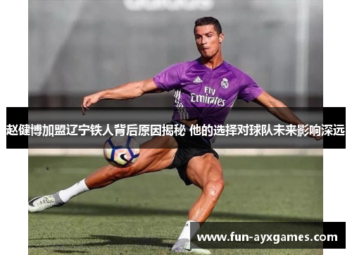 赵健博加盟辽宁铁人背后原因揭秘 他的选择对球队未来影响深远