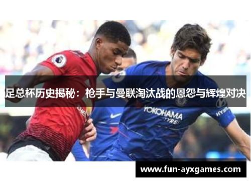 足总杯历史揭秘:枪手与曼联淘汰战的恩怨与辉煌对决 足总杯历史揭秘:枪手与曼联淘汰战的恩怨与辉煌对决