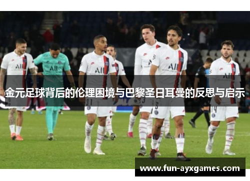 金元足球背后的伦理困境与巴黎圣日耳曼的反思与启示