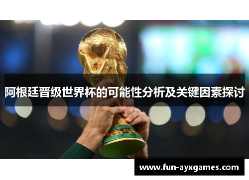 阿根廷晋级世界杯的可能性分析及关键因素探讨
