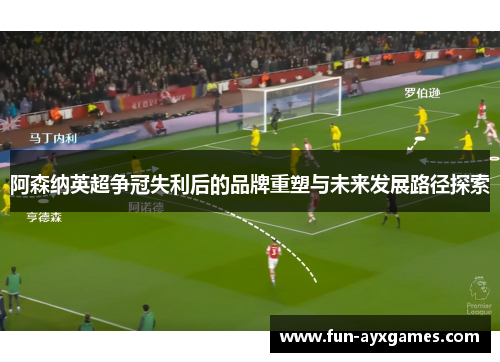 阿森纳英超争冠失利后的品牌重塑与未来发展路径探索 阿森纳英超争冠失利后的品牌重塑与未来发展路径探索