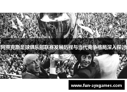 阿贾克斯足球俱乐部联赛发展历程与当代竞争格局深入探讨 阿贾克斯足球俱乐部联赛发展历程与当代竞争格局深入探讨