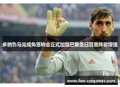 多纳鲁马完成免签转会正式加盟巴黎圣日耳曼阵容增强 多纳鲁马完成免签转会正式加盟巴黎圣日耳曼阵容增强