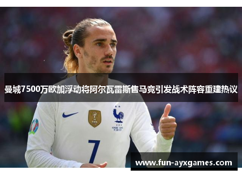 曼城7500万欧加浮动将阿尔瓦雷斯售马竞引发战术阵容重建热议 曼城7500万欧加浮动将阿尔瓦雷斯售马竞引发战术阵容重建热议