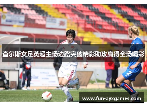 查尔斯女足英超主场边路突破精彩助攻赢得全场喝彩 查尔斯女足英超主场边路突破精彩助攻赢得全场喝彩