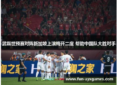 武磊世预赛对阵新加坡上演梅开二度 帮助中国队大胜对手 武磊世预赛对阵新加坡上演梅开二度 帮助中国队大胜对手