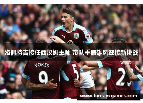 洛佩特吉接任西汉姆主帅 带队重振雄风迎接新挑战 洛佩特吉接任西汉姆主帅 带队重振雄风迎接新挑战