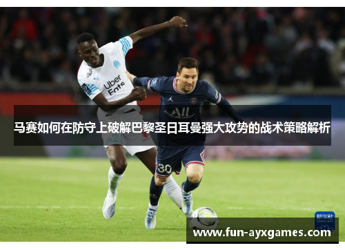 马赛如何在防守上破解巴黎圣日耳曼强大攻势的战术策略解析