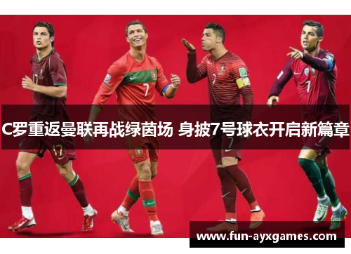 C罗重返曼联再战绿茵场 身披7号球衣开启新篇章