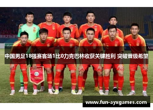 中国男足18强赛客场1比0力克巴林收获关键胜利 突破晋级希望