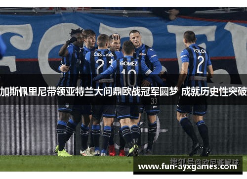 加斯佩里尼带领亚特兰大问鼎欧战冠军圆梦 成就历史性突破