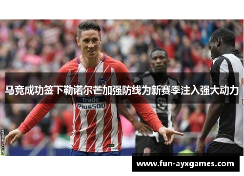 马竞成功签下勒诺尔芒加强防线为新赛季注入强大动力